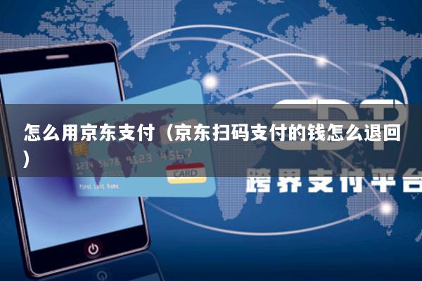 怎么用京东支付(京东扫码支付的钱怎么退回)